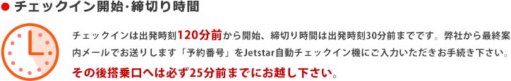 `FbNC͏o120OJnA؂莞Ԃ͏o30O܂łłBЂŏIē[ł肵܂u\ԍvJetstar`FbNC@ɂ͂葱B̌㓋ւ͕K25O܂łɂzB
